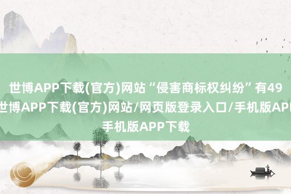 世博APP下载(官方)网站“侵害商标权纠纷”有491则-世博APP下载(官方)网站/网页版登录入口/手机版APP下载