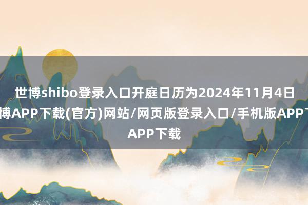 世博shibo登录入口开庭日历为2024年11月4日-世博APP下载(官方)网站/网页版登录入口/手机版APP下载