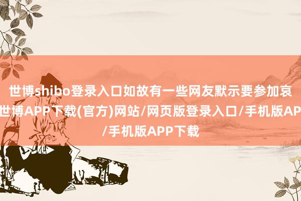 世博shibo登录入口如故有一些网友默示要参加哀牢山-世博APP下载(官方)网站/网页版登录入口/手机版APP下载