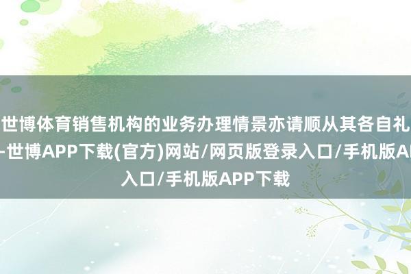 世博体育销售机构的业务办理情景亦请顺从其各自礼貌实行-世博APP下载(官方)网站/网页版登录入口/手机版APP下载