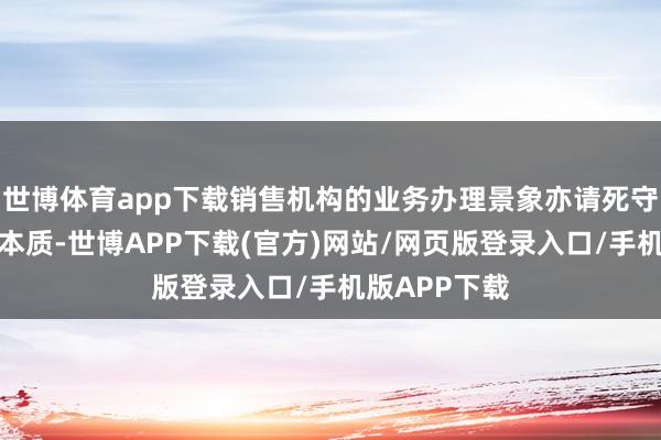 世博体育app下载销售机构的业务办理景象亦请死守其各自法规本质-世博APP下载(官方)网站/网页版登录入口/手机版APP下载