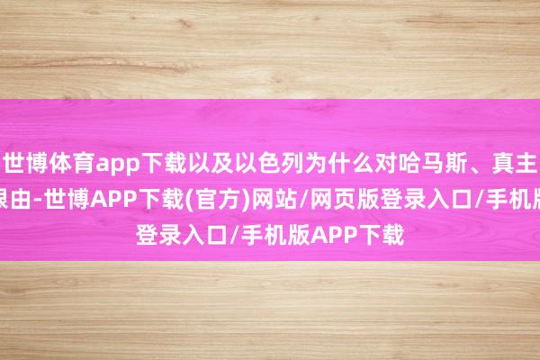 世博体育app下载以及以色列为什么对哈马斯、真主党不毛的根由-世博APP下载(官方)网站/网页版登录入口/手机版APP下载