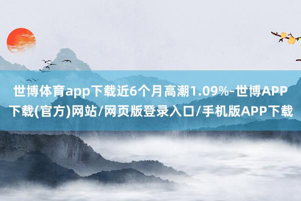 世博体育app下载近6个月高潮1.09%-世博APP下载(官方)网站/网页版登录入口/手机版APP下载