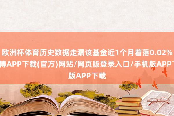 欧洲杯体育历史数据走漏该基金近1个月着落0.02%-世博APP下载(官方)网站/网页版登录入口/手机版APP下载