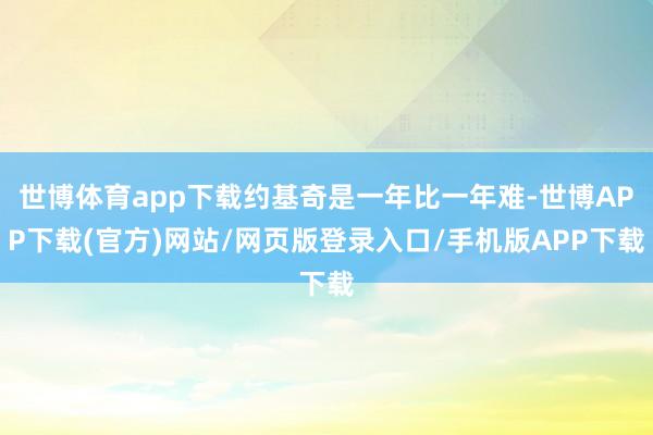 世博体育app下载约基奇是一年比一年难-世博APP下载(官方)网站/网页版登录入口/手机版APP下载