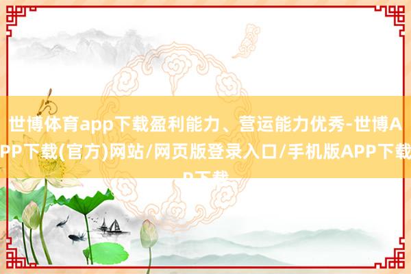 世博体育app下载盈利能力、营运能力优秀-世博APP下载(官方)网站/网页版登录入口/手机版APP下载