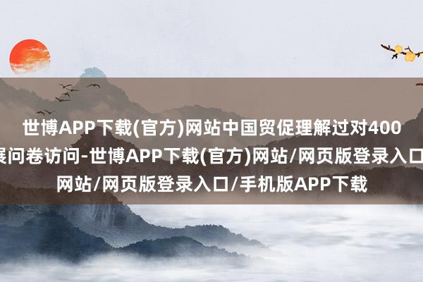 世博APP下载(官方)网站中国贸促理解过对400多家外资企业开展问卷访问-世博APP下载(官方)网站/网页版登录入口/手机版APP下载