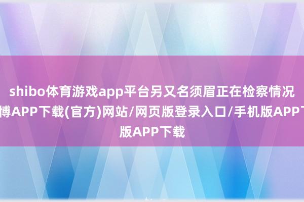 shibo体育游戏app平台另又名须眉正在检察情况-世博APP下载(官方)网站/网页版登录入口/手机版APP下载