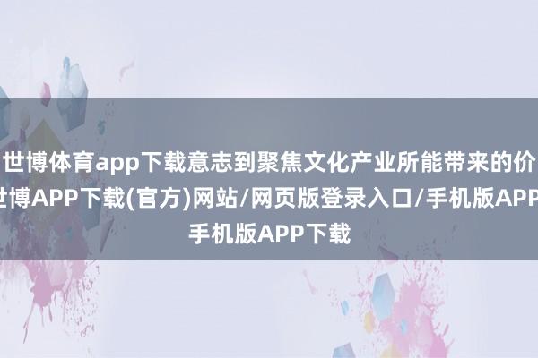 世博体育app下载意志到聚焦文化产业所能带来的价值-世博APP下载(官方)网站/网页版登录入口/手机版APP下载