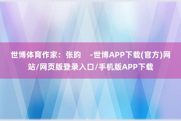 世博体育作家：张昀    -世博APP下载(官方)网站/网页版登录入口/手机版APP下载