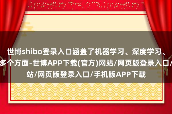 世博shibo登录入口涵盖了机器学习、深度学习、天然说话不停等多个方面-世博APP下载(官方)网站/网页版登录入口/手机版APP下载