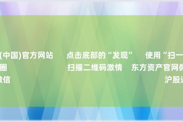 世博体育(中国)官方网站      点击底部的“发现”     使用“扫一扫”     即可将网页共享至一又友圈                            扫描二维码激情    东方资产官网微信                                                                        沪股通             深股通      