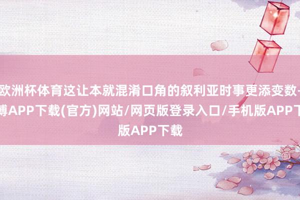 欧洲杯体育这让本就混淆口角的叙利亚时事更添变数-世博APP下载(官方)网站/网页版登录入口/手机版APP下载