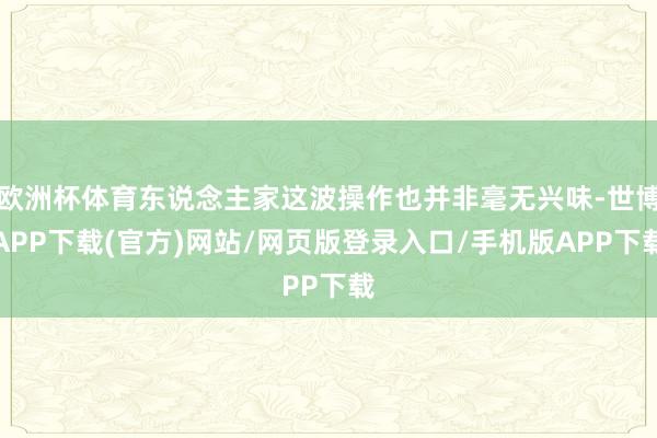 欧洲杯体育东说念主家这波操作也并非毫无兴味-世博APP下载(官方)网站/网页版登录入口/手机版APP下载