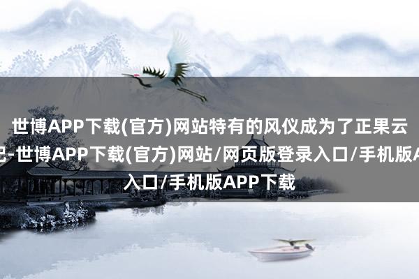 世博APP下载(官方)网站特有的风仪成为了正果云吞的标记-世博APP下载(官方)网站/网页版登录入口/手机版APP下载