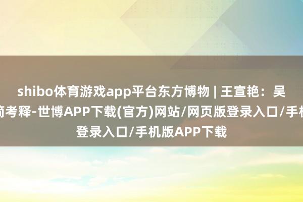 shibo体育游戏app平台东方博物 | 王宣艳：吴越国钱氏银简考释-世博APP下载(官方)网站/网页版登录入口/手机版APP下载