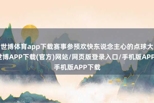 世博体育app下载赛事参预欢快东说念主心的点球大战-世博APP下载(官方)网站/网页版登录入口/手机版APP下载