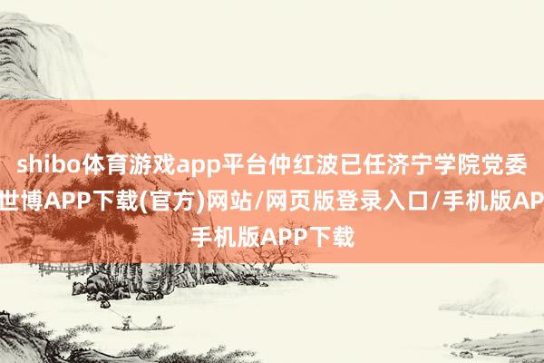 shibo体育游戏app平台仲红波已任济宁学院党委布告-世博APP下载(官方)网站/网页版登录入口/手机版APP下载