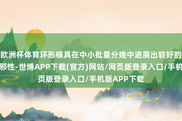 欧洲杯体育环形模具在中小批量分娩中进展出较好的经济性和无邪性-世博APP下载(官方)网站/网页版登录入口/手机版APP下载